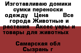 Изготавливаю домики, сумки-переноски, одежду › Цена ­ 1 - Все города Животные и растения » Аксесcуары и товары для животных   . Самарская обл.,Сызрань г.